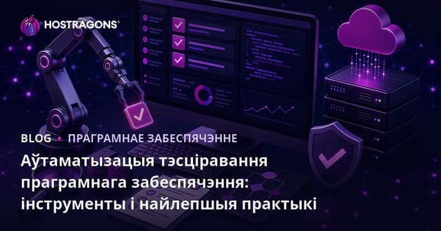 Аўтаматызацыя тэсціравання праграмнага забеспячэння: інструменты і найлепшыя практыкі