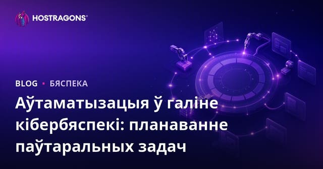 Аўтаматызацыя ў галіне кібербяспекі: планаванне паўтаральных задач