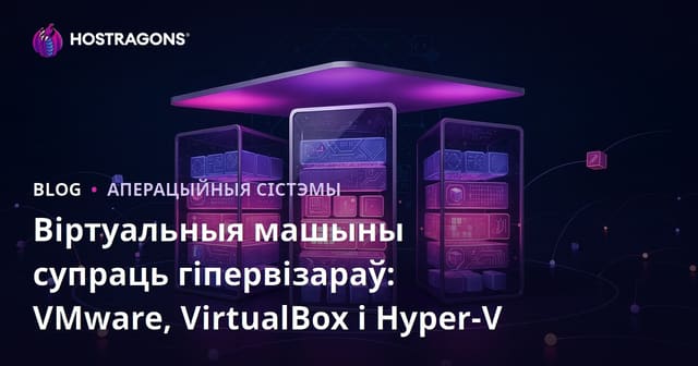 Віртуальныя машыны супраць гіпервізараў: VMware, VirtualBox і Hyper-V