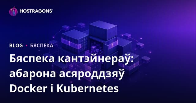 Бяспека кантэйнераў: абарона асяроддзяў Docker і Kubernetes