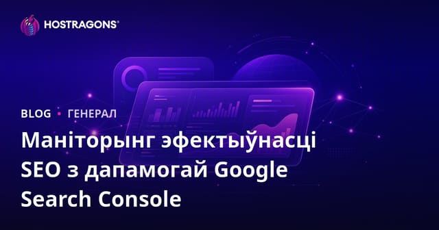 Google Search Console: Як адсочваць і паляпшаць SEO вашага сайта