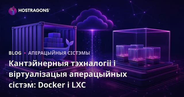 Тэхналогіі кантэйнераў і віртуалізація аперацыйнай сістэмы: Docker і LXC