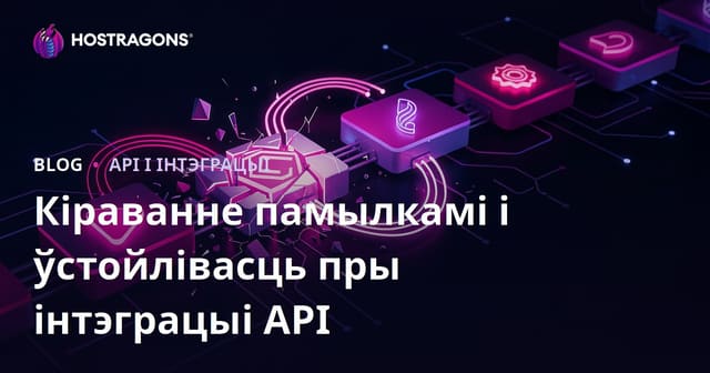Кіраванне памылкамі і ўстойлівасць пры інтэграцыі API