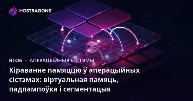 Кіраванне памяццю ў аперацыйных сістэмах: віртуальная памяць, падпампоўка і сегментацыя