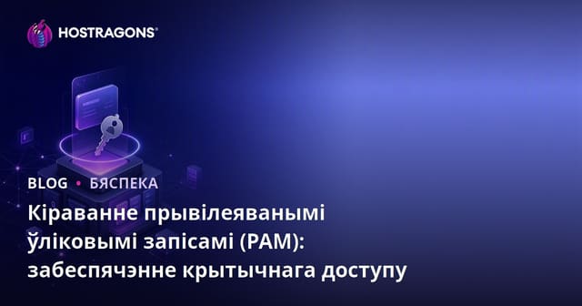 Кіраванне прывілеяванымі ўліковымі запісамі (PAM): забеспячэнне крытычнага доступу