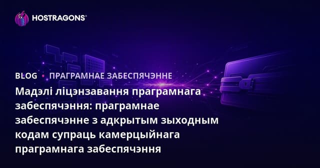 Мадэлі ліцэнзавання праграмнага забеспячэння: праграмнае забеспячэнне з адкрытым зыходным кодам супраць камерцыйнага праграмнага забеспячэння
