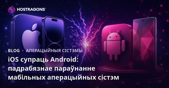 iOS супраць Android: падрабязнае параўнанне мабільных аперацыйных сістэм