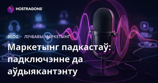 Маркетынг падкастаў: падключэнне да аўдыякантэнту