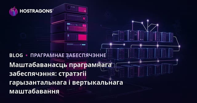 Маштабаванасць праграмнага забеспячэння: стратэгіі гарызантальнага і вертыкальнага маштабавання
