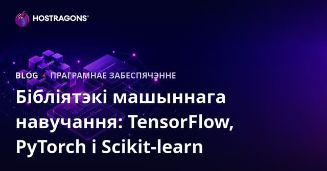 Бібліятэкі машыннага навучання: TensorFlow, PyTorch і Scikit-learn