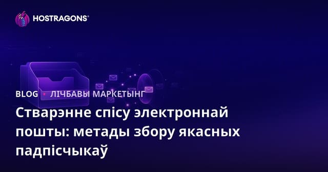 Стварэнне спісу электроннай пошты: метады збору якасных падпісчыкаў