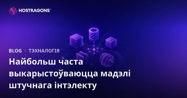 Найбольш распаўсюджаныя мадэлі штучнага інтэлекту: агляд і прыклады