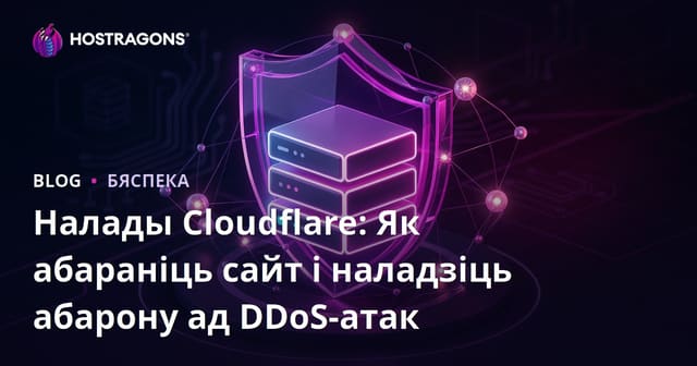 Налады Cloudflare: Як абараніць сайт і наладзіць абарону ад DDoS-атак