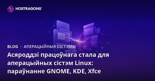 Асяроддзі працоўнага стала для Linux: параўнанне GNOME, KDE і Xfce