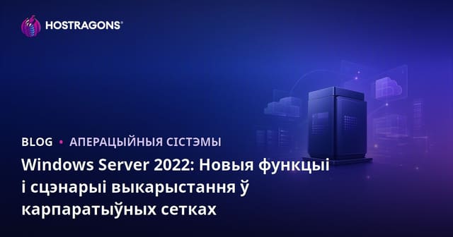 Windows Server 2022: Новыя функцыі і сцэнарыі выкарыстання ў карпаратыўных сетках