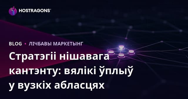 Стратэгіі нішавага кантэнту: вялікі ўплыў у вузкіх абласцях