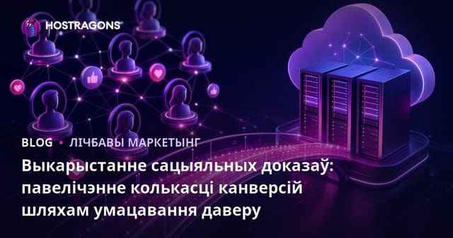 Выкарыстанне сацыяльных доказаў: павелічэнне колькасці канверсій шляхам умацавання даверу
