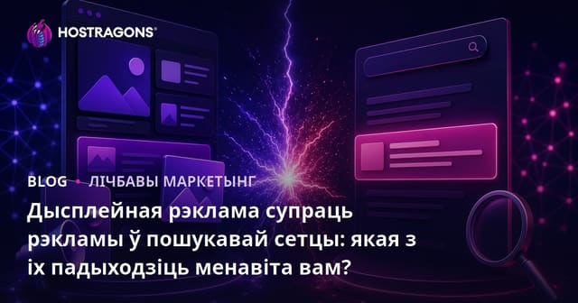 Дисплейная рэклама vs Рэклама ў пошукавых сетках: што лепш для вашага бізнесу?