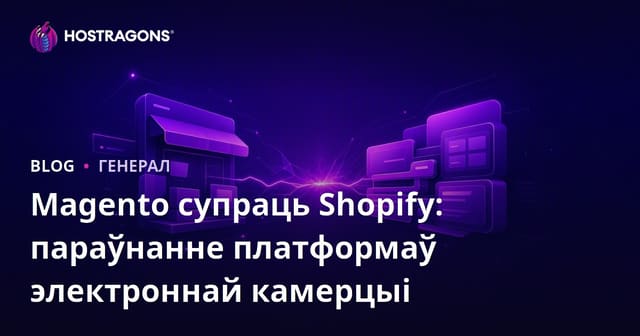 Magento супраць Shopify: параўнанне платформаў электроннай камерцыі