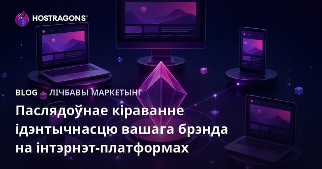 Паслядоўнае кіраванне ідэнтычнасцю вашага брэнда на інтэрнэт-платформах