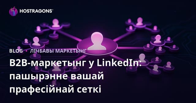 B2B-маркетынг у LinkedIn: пашырэнне вашай прафесійнай сеткі