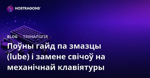 Поўны гайд па змазцы (lube) і замене свічоў на механічнай клавіятуры