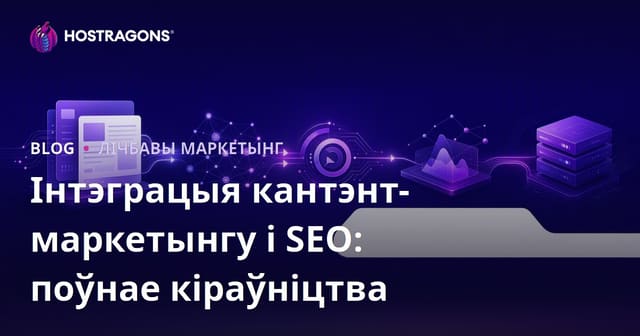 Інтэграцыя кантэнт-маркетынгу і SEO: Поўнае кіраўніцтва