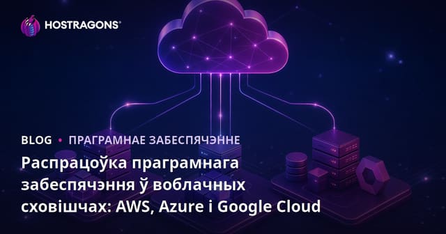 Распрацоўка праграмнага забеспячэння ў воблачных сховішчах: AWS, Azure і Google Cloud