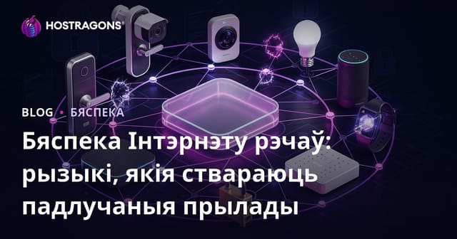 Бяспека Інтэрнэту рэчаў: рызыкі, якія ствараюць падлучаныя прылады