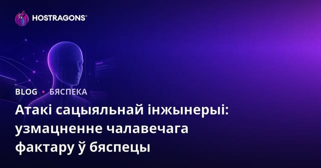 Атакі сацыяльнай інжынерыі: узмацненне чалавечага фактару ў бяспецы