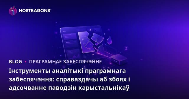 Інструменты аналітыкі праграмнага забеспячэння: справаздачы аб збоях і адсочванне паводзін карыстальнікаў