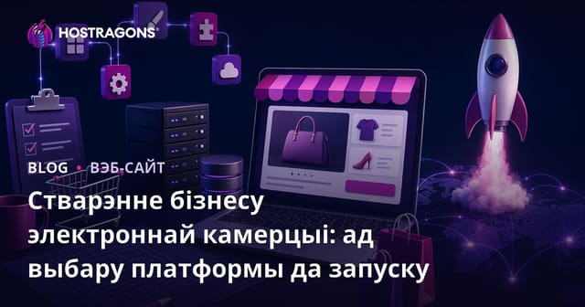 Стварэнне бізнесу электроннай камерцыі: ад выбару платформы да запуску