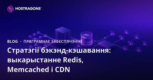 Стратэгіі бэкэнд-кэшавання: выкарыстанне Redis, Memcached і CDN