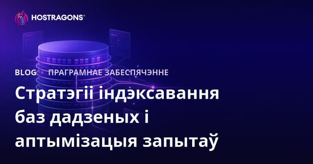 Стратэгіі індэксавання баз дадзеных і аптымізацыя запытаў