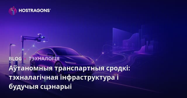 Аўтаномныя транспартныя сродкі: тэхналагічная інфраструктура і будучыя сцэнарыі