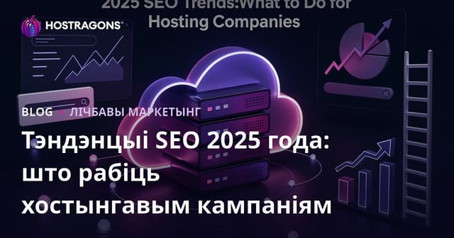 Тэндэнцыі SEO 2025 года: што рабіць хостынгавым кампаніям