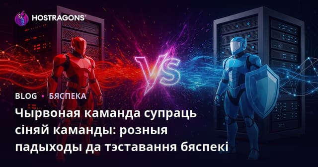 Чырвоная каманда супраць Сіній каманды: Розныя падыходы да тэставання бяспекі