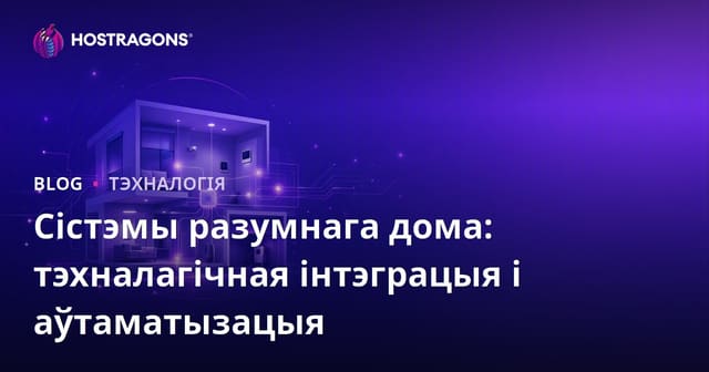 Сістэмы разумнага дома: тэхналагічная інтэграцыя і аўтаматызацыя