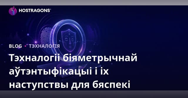Тэхналогіі біяметрычнай аўтэнтыфікацыі і іх наступствы для бяспекі