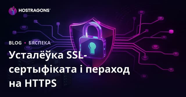 Усталяванне SSL-сертыфіката (HTTPS) і пераход з HTTP на HTTPS: рашэнне праблем