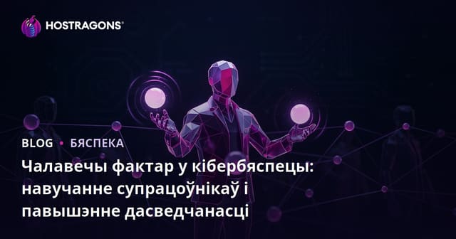 Чалавечы фактар у кібербяспецы: навучанне супрацоўнікаў і павышэнне дасведчанасці