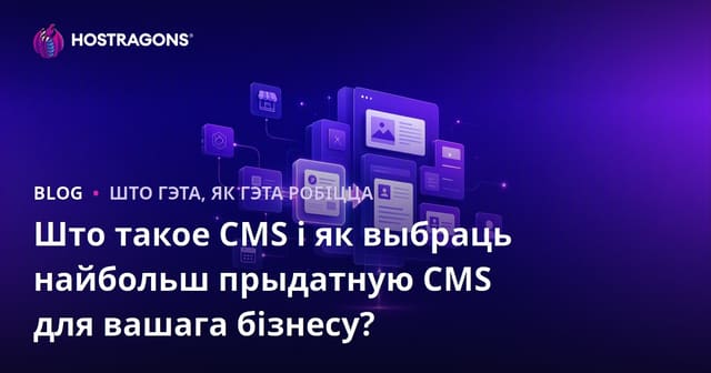 Што такое CMS і як выбраць найбольш прыдатную CMS для вашага бізнесу?
