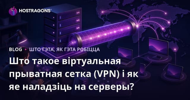 Што такое віртуальная прыватная сетка (VPN) і як яе наладзіць на серверы?