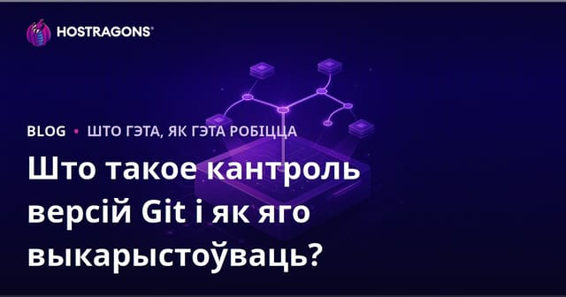 Што такое сістэма кантролю версій Git і як ёю карыстацца?