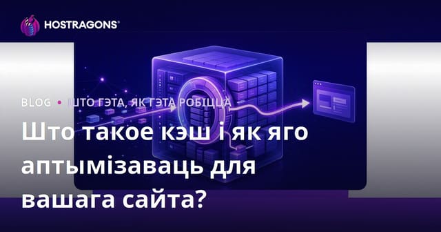 Што такое кеш (кэш) і як яго аптымізаваць для вашага сайта?