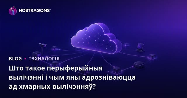 Што такое перыферыйныя вылічэнні і чым яны адрозніваюцца ад хмарных вылічэнняў?