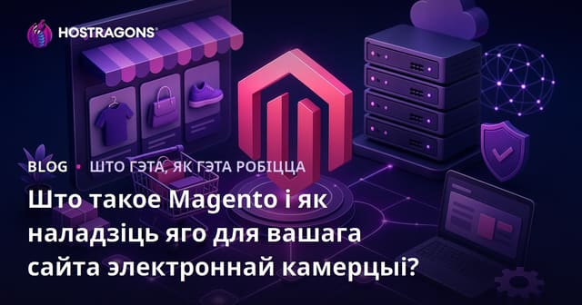 Што такое Magento і як наладзіць яго для вашага сайта электроннай камерцыі?