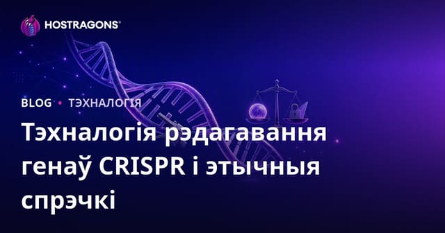 Тэхналогія рэдагавання генаў CRISPR і этычныя спрэчкі