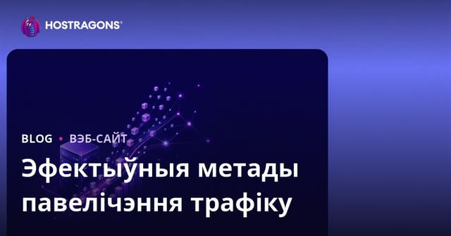 Эфектыўныя метады павелічэння трафіку на вашым сайце