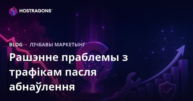 Як аднавіць трафік пасля абнаўлення алгарытму Google Core Update: пакрокавае кіраўніцтва